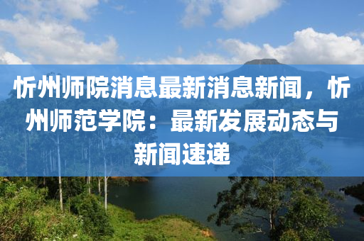 忻州師院消息最新消息新聞，忻州師范學(xué)院：最新發(fā)展動(dòng)木工機(jī)械,設(shè)備,零部件態(tài)與新聞速遞