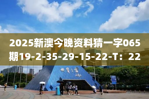 2025新澳今晚資料猜一字木工機械,設(shè)備,零部件065期19-2-35-29-15-22-T：22