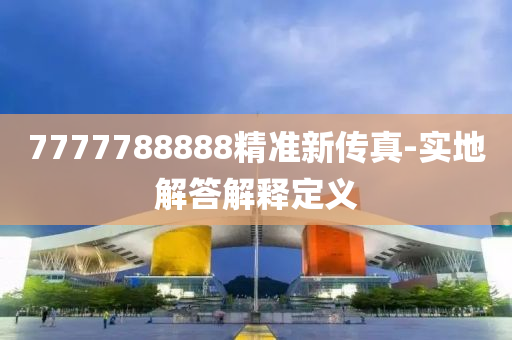 7777788888精準(zhǔn)新傳真-實(shí)地解答解釋定義