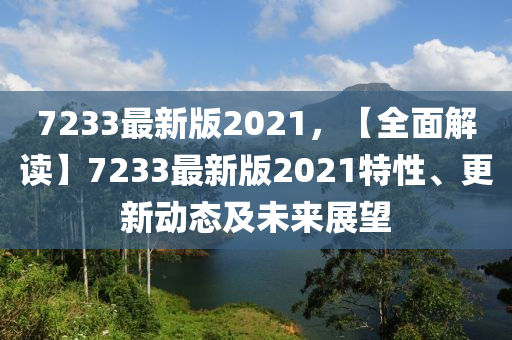 7233最新版2021，【全面解讀】7233最新版2021特性、更新動態(tài)及未來展望