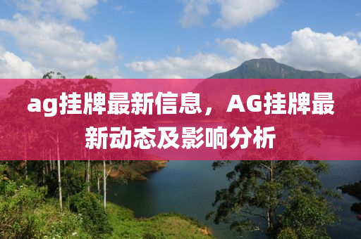 ag掛牌最新信息，AG掛牌最新動(dòng)態(tài)及影響分析