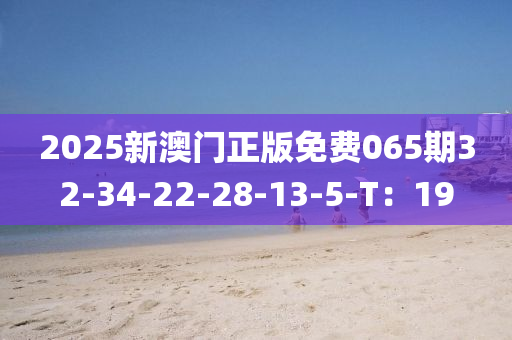 2025新澳門正版免費(fèi)065期32-34-22-28-13-5-T：19木工機(jī)械,設(shè)備,零部件