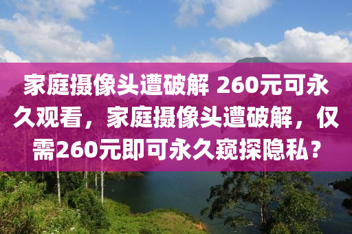 家庭攝像頭遭破解 260木工機械,設(shè)備,零部件元可永久觀看，家庭攝像頭遭破解，僅需260元即可永久窺探隱私？