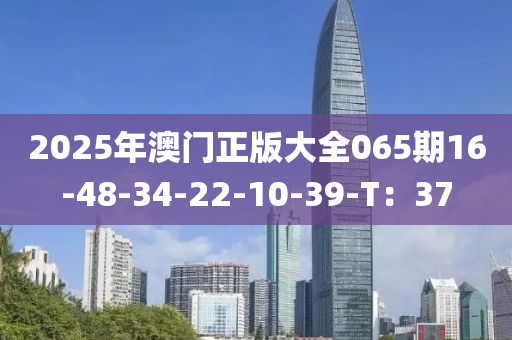 2025年澳門正版大全065期16-48-34-22-10-39-T：37