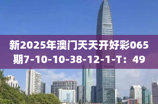 新2025年澳門天天開好彩065期7-10-10-38-12-1-木工機(jī)械,設(shè)備,零部件T：49