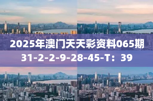 2025年澳門天天彩資料065期31-2-2-9-28-45-T：39