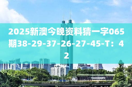 2025新澳今晚資料猜一字065期38-29-37-26-27-45-T：42