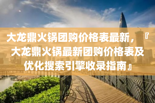 大龍鼎火鍋團購價格表最新木工機械,設備,零部件，『大龍鼎火鍋最新團購價格表及優(yōu)化搜索引擎收錄指南』