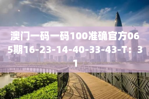 澳門一碼一碼100準確官方065期16-23-14-40-33-43-T：31