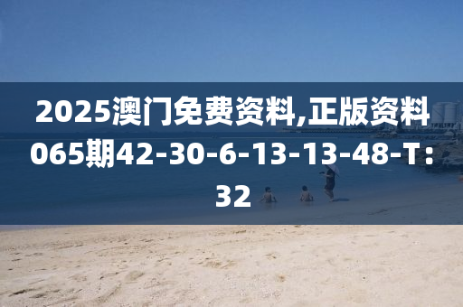 2025澳門免費(fèi)資料,正版資料065期42-30-6-13-13-48-T：32