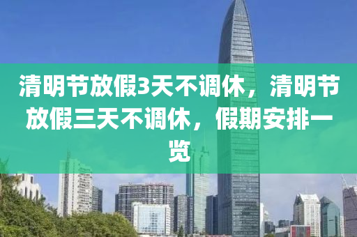 清明節(jié)放假3天不調(diào)休，清明節(jié)放假三天不調(diào)休，假木工機械,設(shè)備,零部件期安排一覽