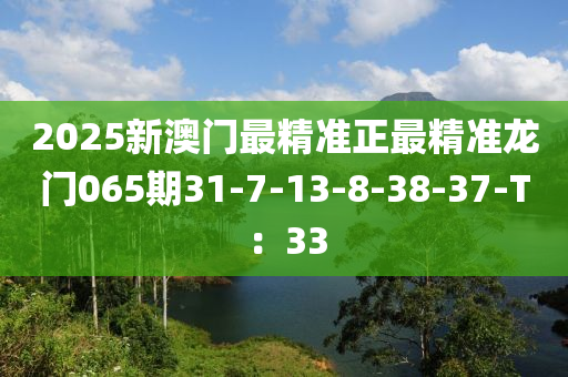 2025新澳門最精準(zhǔn)正最精準(zhǔn)龍門065期31-7-13-8-38-37-T：33