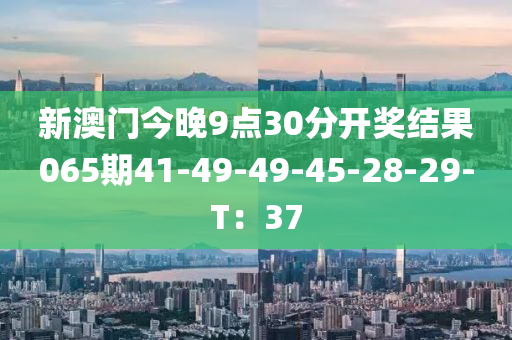 新澳門今晚9點(diǎn)30分開獎(jiǎng)結(jié)果065期41-49-49-45-28-29-T：37