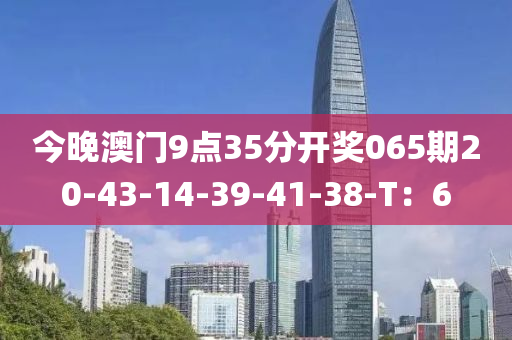 今晚澳門9點(diǎn)35分開(kāi)獎(jiǎng)065木工機(jī)械,設(shè)備,零部件期20-43-14-39-41-38-T：6