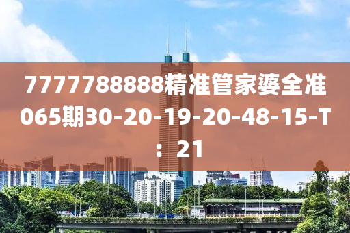 7777788888精準(zhǔn)管家婆全準(zhǔn)065期30-20-19-20-48-15-T：21