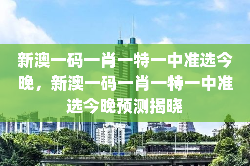 新澳一碼一肖一特一中準(zhǔn)選今晚，新澳一碼木工機(jī)械,設(shè)備,零部件一肖一特一中準(zhǔn)選今晚預(yù)測(cè)揭曉