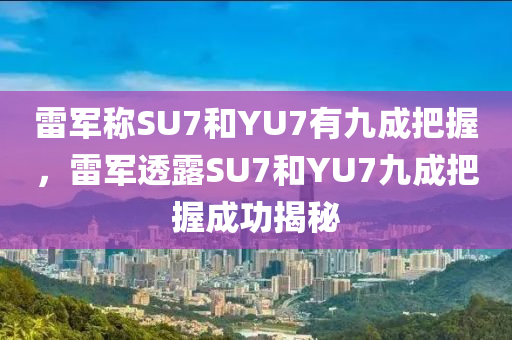 雷軍稱SU7和YU7有九成把握，雷軍透露SU7和YU7九成把握成功揭秘木工機械,設(shè)備,零部件