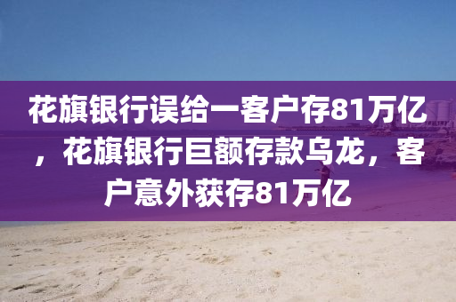 花木工機(jī)械,設(shè)備,零部件旗銀行誤給一客戶存81萬億，花旗銀行巨額存款烏龍，客戶意外獲存81萬億