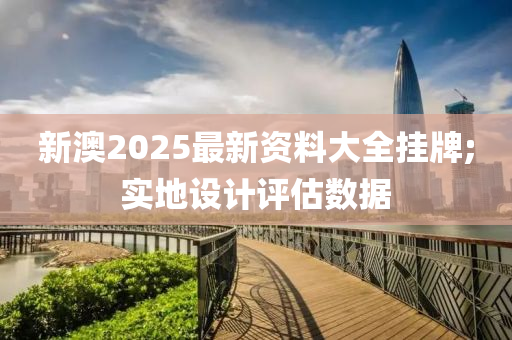 新澳2025最新資料大全掛牌;實地設(shè)計評估數(shù)據(jù)