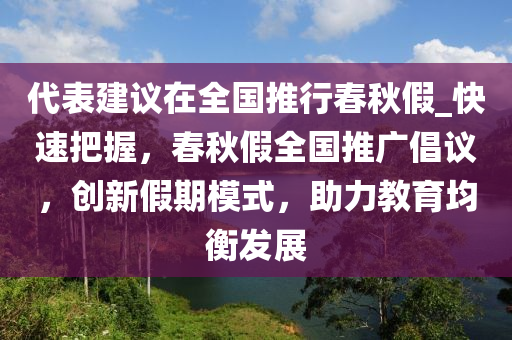 代表建議在全國推行春秋假_快速把握，春秋假全國推廣倡議，創(chuàng)新假期模式，助力教育均衡發(fā)展木工機械,設(shè)備,零部件