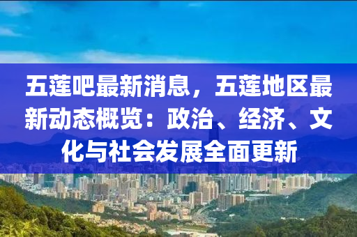 五蓮吧最新消息，五蓮地區(qū)最新動態(tài)概覽：政治、經(jīng)濟、文化與社會發(fā)展全面更新