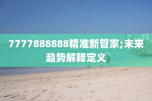 7777888888精準新管家;未來趨勢解釋定義木工機械,設備,零部件