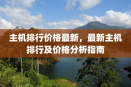 主機(jī)排行價格最新，最新主機(jī)排行及價格分析指南木工機(jī)械,設(shè)備,零部件