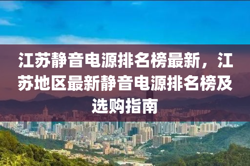 江蘇靜音電源排名榜最新，江蘇地區(qū)最新靜音電源排名榜及選購指南木工機械,設(shè)備,零部件