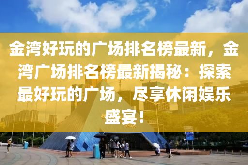 金灣好玩的廣場排名榜最新，金灣廣場排名榜最新揭秘：探索最好玩的廣場，盡享休閑娛樂盛宴！木工機械,設(shè)備,零部件