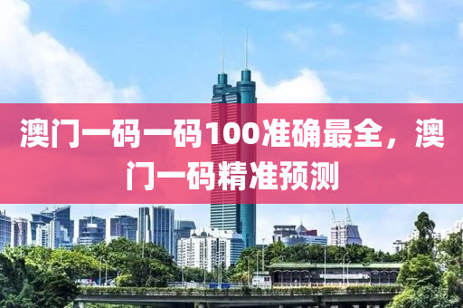 澳門一碼一碼100準(zhǔn)確最全，澳門一碼精準(zhǔn)預(yù)測