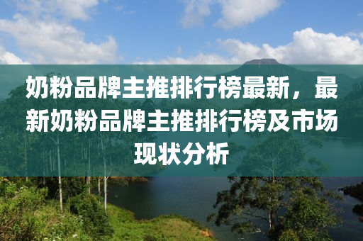 奶粉品牌主推排行榜最新，最新奶粉品牌主推排行榜及市場(chǎng)現(xiàn)狀分析木工機(jī)械,設(shè)備,零部件