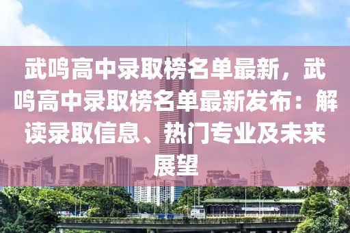 武鳴高中錄取榜名單最新，武鳴高中錄取榜名單最新發(fā)布：解讀錄取信息、熱門專業(yè)及未來展望