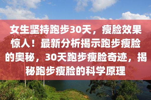 女生堅(jiān)持跑步30天，瘦臉效果驚人！最新分析揭示跑步瘦臉的奧秘，30天跑步瘦臉奇跡，揭秘跑步瘦臉的科學(xué)原理木工機(jī)械,設(shè)備,零部件