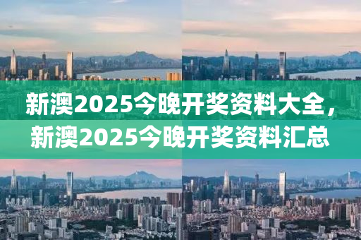 新澳2025今晚開獎資料大全，新澳2025今晚開獎資料匯總