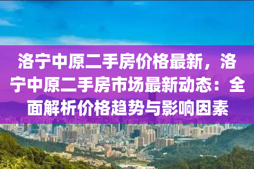 洛寧中原二手房價格最新，洛寧中原二手房市場最新動態(tài)：全面解析價格趨勢與影響因素木工機械,設備,零部件