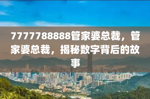 7777788888管家婆總裁，管家婆總裁，揭秘數(shù)字背后的故事木工機械,設(shè)備,零部件