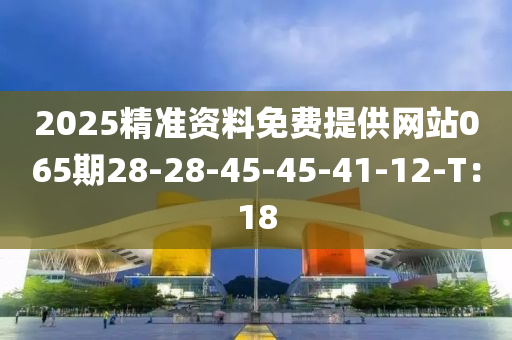 2025精準(zhǔn)資料免費(fèi)提供網(wǎng)站065期28-28-45-45-41-12-T：18