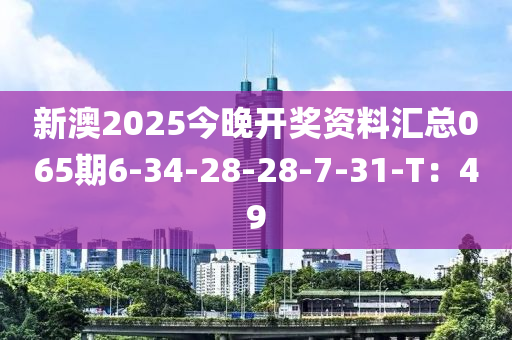 新澳2025今晚開獎(jiǎng)資料匯總065期6-34-28-28-7-31-T：49