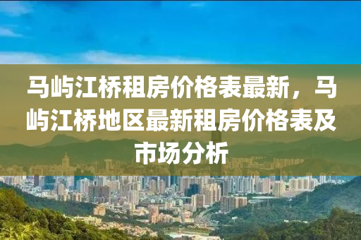 馬嶼江橋租房價格表最新，馬嶼江橋地區(qū)最新租房價格表及市場分析