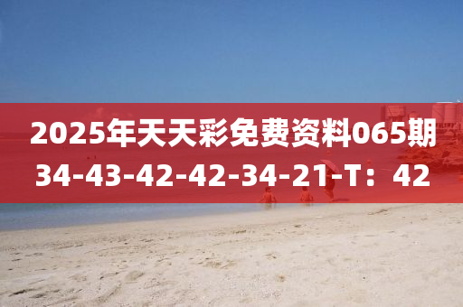 2025年天天彩免費(fèi)資料065期34-43-42-42-34-21-T：42