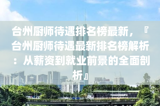 臺州廚師待遇排名榜最新，『臺州廚師待遇最新排名榜解析：從薪資到就業(yè)前景的全面剖析』