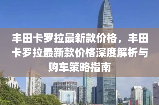 木工機械,設(shè)備,零部件豐田卡羅拉最新款價格，豐田卡羅拉最新款價格深度解析與購車策略指南