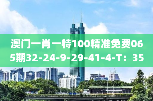 澳門一肖一特100精準免費065期32-24-9-29-41-4-T：35