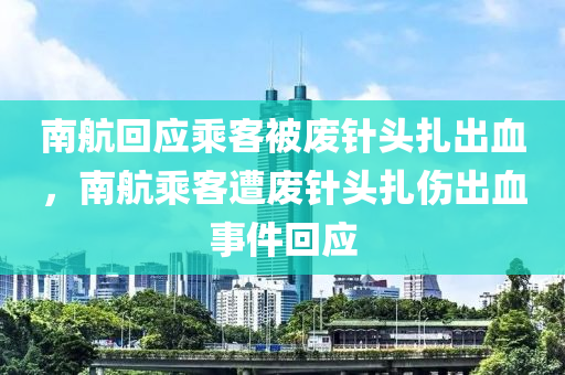 南航回應乘客被廢針頭扎出血，南航乘客遭廢針頭扎傷出血事件回應