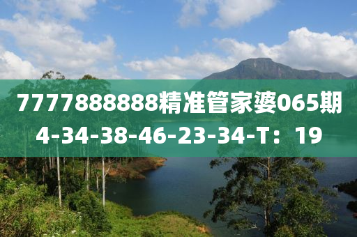 7777888888精準(zhǔn)管家婆065期4-34-38-46-23-34-T：19