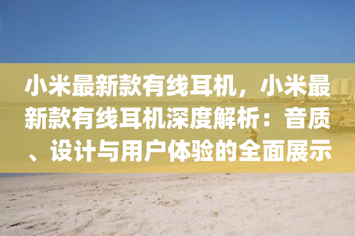 小米最新款有線耳機，小米最新款有線耳機深度解析：音質、設計與用戶體驗的全面展示