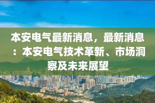 本安電氣最新消息，最新消息：本安電氣技術革新、市場洞察及未來展望