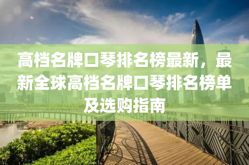 高檔名牌口琴排名榜最新，最新全球高檔名牌口琴排名榜單及選購指南