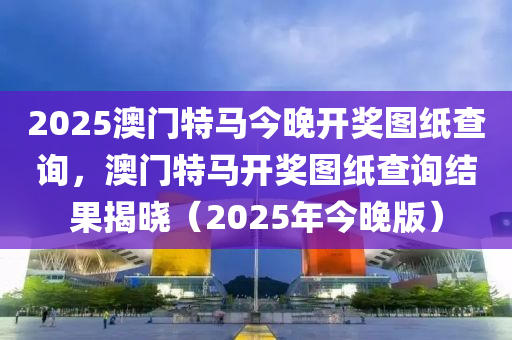 2025澳門特馬今晚開獎圖紙查詢，澳門特馬木工機(jī)械,設(shè)備,零部件開獎圖紙查詢結(jié)果揭曉（2025年今晚版）