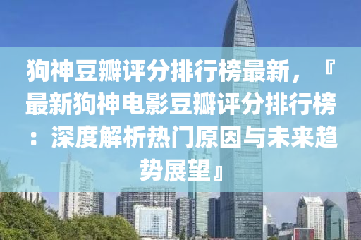 狗神豆瓣評分排行榜最新，『最新狗神電影豆瓣評分排行榜：木工機械,設備,零部件深度解析熱門原因與未來趨勢展望』